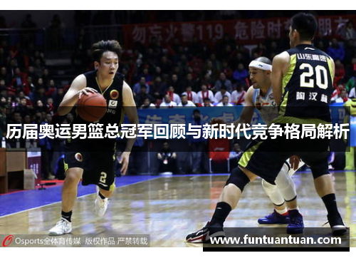 历届奥运男篮总冠军回顾与新时代竞争格局解析