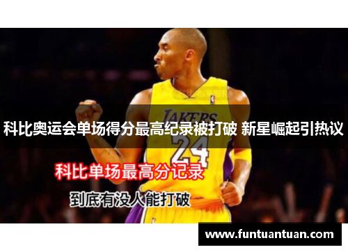 科比奥运会单场得分最高纪录被打破 新星崛起引热议