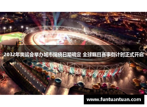 2032年奥运会举办城市揭晓日期确定 全球瞩目赛事倒计时正式开启